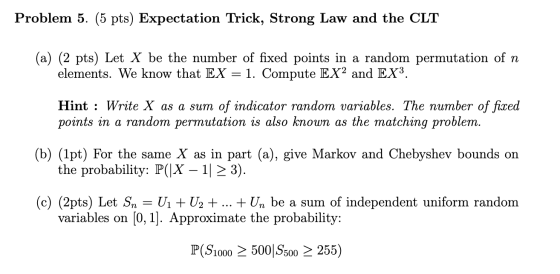 Problem 5. (5 pts) Expectation Trick, Strong Law and the CLT (a) (2 pts) Let X be the number of fixed points in a random perm