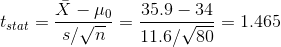 t_{stat}=\frac{\bar{X}-\mu_0}{s/\sqrt{n}}=\frac{35.9-34}{11.6/\sqrt{80}}=1.465