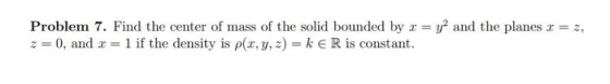 Problem 7. Find the center of mass of the solid bounded by a = yº and the planes = 2, z = 0, and x = 1 if the density is p(x,