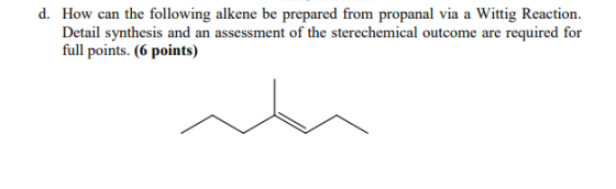 d. How can the following alkene be prepared from propanal via a Wittig Reaction. Detail synthesis and an assessment of the st