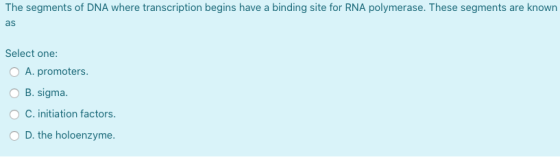 The segments of DNA where transcription begins have a binding site for RNA polymerase. These segments are known as Select one