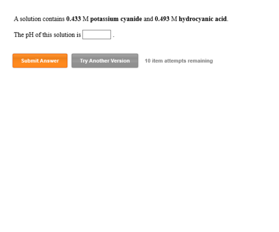 A solution contains 0.433 M potassium cyanide and 0.493 M hydrocyanic acid. The pH of this solution is Submit Answer Try Anot