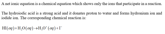 A net ionic equation is a chemical equation which shows only the ions that participate in a reaction. The hydroiodic acid is