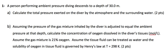 1- A person performing ambient pressure diving descends to a depth of 30.0 m. a) Calculate the total pressure exerted on the