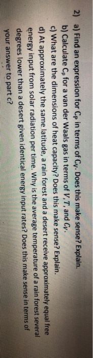 2) a) Find an expression for Cp in terms of Cy. Does this make sense? Explain. b) Calculate Cp for a van der Waals gas in ter
