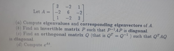 Let A = -2 -2 6 1 -2. -2 co (a) Compute eigenvalues and corresponding eigenvectors of A. (b) Find an invertible matrix P such