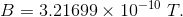 B = 3.21699 \times 10^{-10} ~ T.