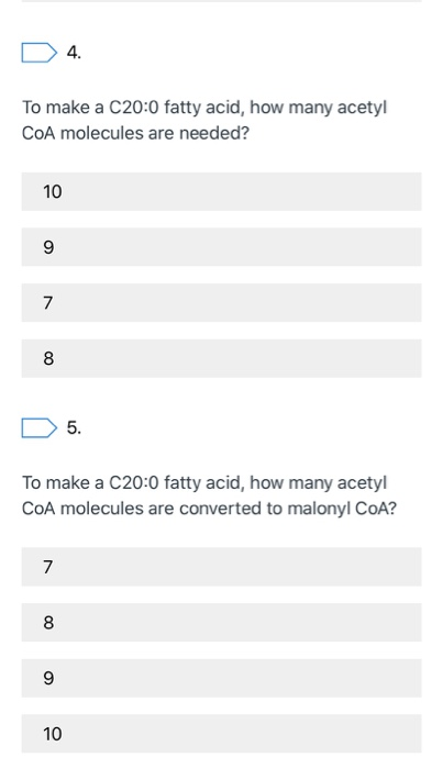 D 4. To make a C20:0 fatty acid, how many acetyl COA molecules are needed? D5. To make a C20:0 fatty acid, how many acetyl CO