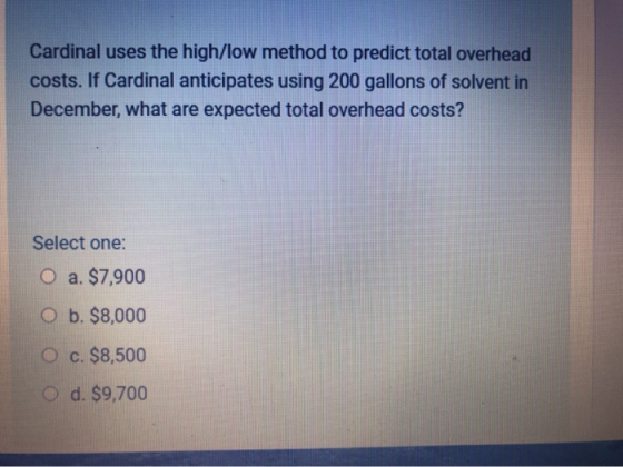 Cardinal uses the high/low method to predict total overhead costs. If Cardinal anticipates using 200 gallons of solvent in De