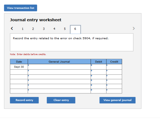 View transaction list Journal entry worksheet < 1 2 3 4 5 6 Record the entry related to the error on check 5904, if required.