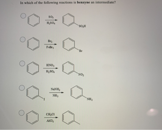 In which of the following reactions is benzyne an intermediate? so, H2SO4 SO,H Bry FeBry Br HNO; H2SO4 NO NaNH NH NH сн;СІ AI