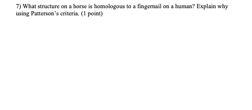 7) What structure on a horse is homologous to a fingernail on a human? Explain why using Pattersons criteria. (1 point)