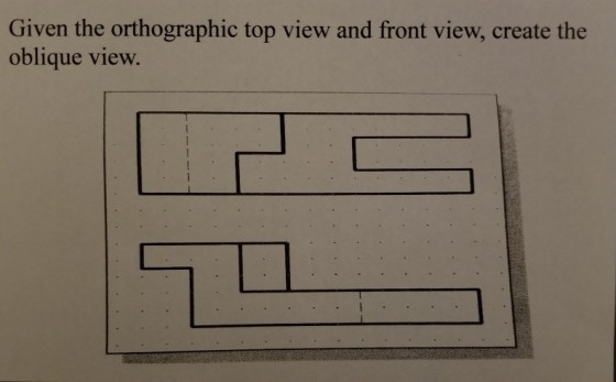 Given the orthographic top view and front view, create the oblique view.