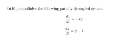 3)(10 points) Solve the following patially decoupled system. dc de = -xy dy = y - 1