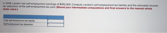 In 2018, Landon has self-employment earnings of $195,000. Compute Landons self-employment tax liability and the allowable in