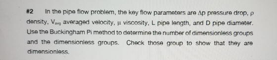 #2 in the pipe flow problem, the key flow parameters are Ap pressure drop, p density, Vavg averaged velocity, u viscosity, L