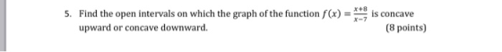 5. Find the open intervals on which the graph of the function f(x) = upward or concave downward. X+8 X-7 is concave (8 points