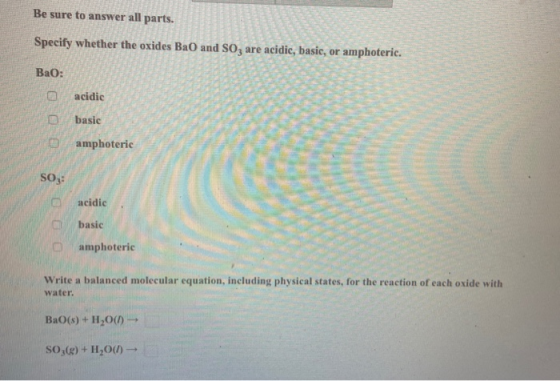 Be sure to answer all parts. Specify whether the oxides BaO and So, are acidic, basic, or amphoteric. Bao: acidic basic ampho