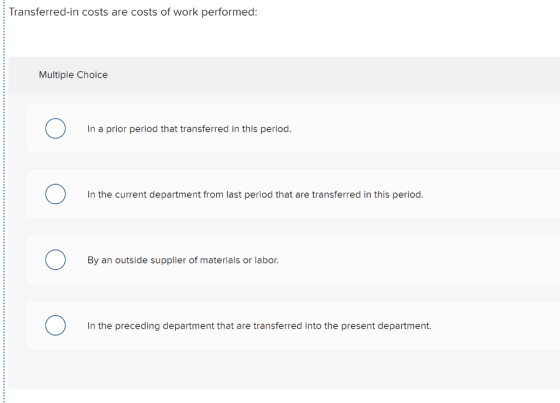Transferred-in costs are costs of work performed: Multiple Choice In a prior period that transferred in this period. In the c