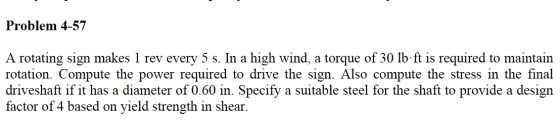 Problem 4-57 A rotating sign makes 1 rev every 5 s. In a high wind, a torque of 30 lb-ft is required to maintain rotation. Co