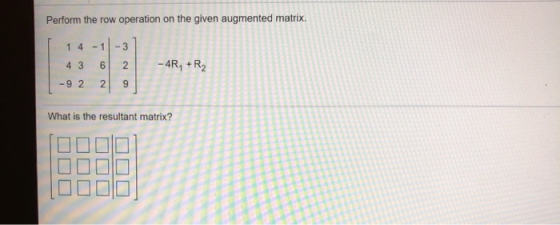 Perform the row operation on the given augmented matrix. 14-11-3 4 3 6 2 -92 29 - 4 What is the resultant matrix? 0000] DIDO