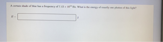 A certain shade of blue has a frequency of 7.13 x 10 Hx. What is the energy of exactly one photon of this light?
