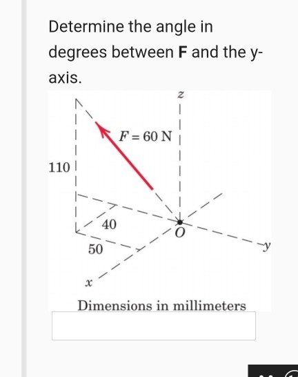 Determine the angle in degrees between F and the y- axis. z - F = 60 N 1101 40 50 Dimensions in millimeters