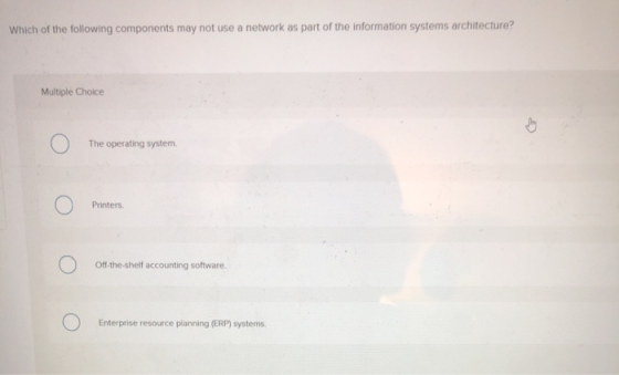 Which of the following components may not use a network as part of the information systems architecture? Multiple Choice o Th
