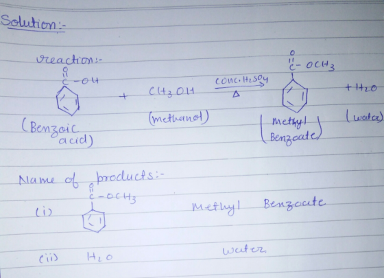 Solution :- reaction:- (- OCH i ot concoH₂SC +H2O + CH₃OH 3 (methand) I watch) (Benzoic Methyl | ( Benzoate, acid) Name of pr