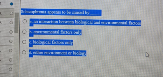 B. Schizophrenia appears to be caused by ___- O a. an interaction between biological and environmental factors O b. environme
