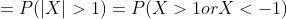 = P ( \left | X \right |>1) = P ( X >1 or X < -1)
