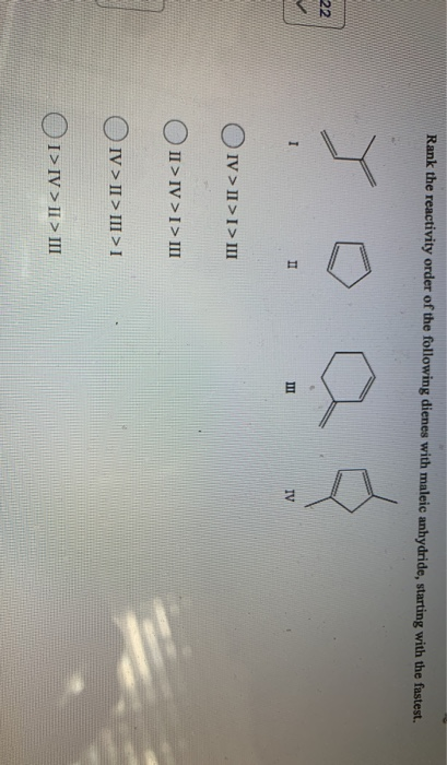 Rank the reactivity order of the following dienes with maleic anhydride, starting with the fastest. 22 II MIT IV OIV > II >I>