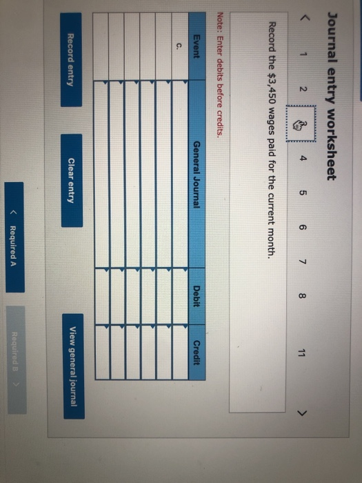 Journal entry worksheet < 1 2 3 4 5 6 7 8 11 > Record the $3,450 wages paid for the current month. Note: Enter debits before
