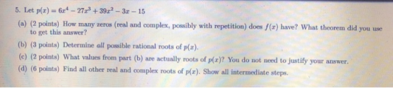 5. Let p(x) = 6 - 27r+ 39x2 – 3x - 15 (a) (2 points) How many zeros (real and complex, possibly with repetition) does f(x) ha