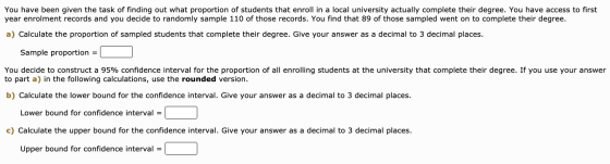 You have been given the task of finding out what proportion of students that enroll in a local university actually complete t