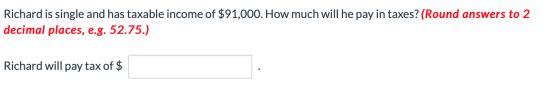 Richard is single and has taxable income of $91,000. How much will he pay in taxes? (Round answers to 2 decimal places, e.g.