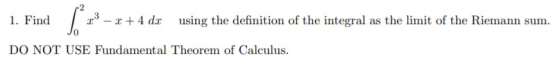 1. Find / 23 - 2 + 4 dx using the definition of the integral as the limit of the Riemann sum. DO NOT USE Fundamental Theorem