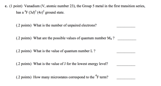 c. (1 point) Vanadium (V, atomic number 23), the Group 5 metal in the first transition series, has a 4F (3d)3 (45)2 ground st