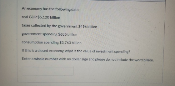 An economy has the following data: real GDP $5,120 billion taxes collected by the government $496 billion government spending