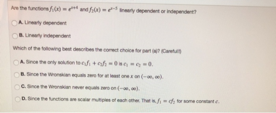 Are the functions fi (x) = ex+4 and fz(x-er-5 linearly dependent or independent? A. Linearty dependent OB. Linearly independe