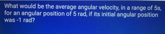 What would be the average angular velocity, in a range of 5S, for an angular position of 5 rad, if its initial angular positi