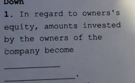 Down 1. In regard to ownerss equity, amounts invested by the owners of the company become