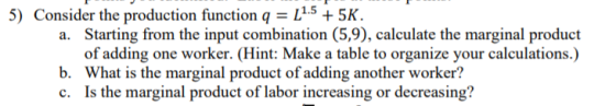 5) Consider the production function q = 41.5 + 5K. a. Starting from the input combination (5,9), calculate the marginal produ