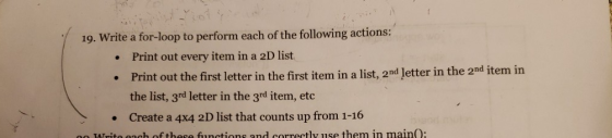 19. Write a for-loop to perform each of the following actions Print out every item in a 2D list Print out the first letter in