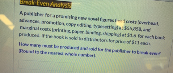 Break-Even Analysis A publisher for a promising new novel figures fixed costs (overhead, advances, promotion, copy editing, t