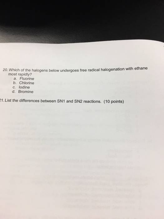 20. Which of the halogens below undergoes free radical halogenation with ethane most rapidly? a. Fluorine b. Chlorine c. lodine d. Bromine 1. List the differences between SN1 and SN2 reactions. (10 points)