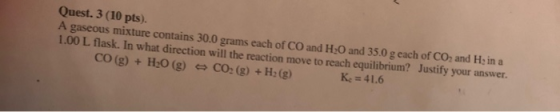 Quest. 3 (10 pts). A gaseous mixture contains 30.0 grams each of CO and H20 and 35.0 g each of CO2 and Hz in a 1.00 L flask.