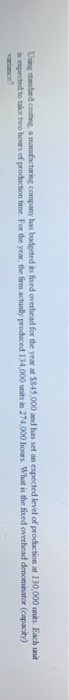 Using standard costing a manufacturing company has budgeted its fixed overhead for the year at 5845,000 and has set an expect