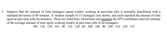 2. Suppose that the amount of time teenagers spend weekly working at part-time jobs is normally distributed with a standard d
