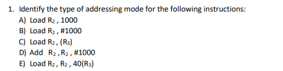 Identify the type of addressing mode for the following instructions: A) Load R2,1000 B) Load R2 , #1000 1. D) Add R2, R2, #10